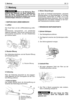 Page 250Sich vor der Reinigung, Über-
prüfung oder Reparatur am Gerät vergewissern,
dass der Motor ausgeschaltet wurde und sich
abgekühlt hat. Die Zündkerze abklem-men, um ein
unbeabsichtigtes Anlassen zu verhindern.
•WARTUNG NACH JEDEM GEBRAUCH
1. Luftfilter
Den Knopf lösen und die Luftfilterabdeckung entfer-
nen. 
Filterelemente herausnehmen und anhaftendes
Sägemehl abklopfen. Falls sle sehr verschmutzt sind,
mit lauwarmen auswaschen. Vor dem Wiedereinbau
gut trocknen lassen.
2. Ölzufuhr-Öffnung
Den Kettensteg...