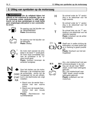 Page 259NL 62. Uitleg van symbolen op de motorzaag
Om de veiligheid tijdens het
gebruik en het onderhoud te vergroten, zijn er op
de motorzaag enkele symbolen in reliëf aange-
bracht. Let op deze aanwijzingen en maak hierbij
geen vergissingen.
ndicazioni e non commette-
te errori.
De opening voor het bijvullen van
de “MENGSMERING”
Plaats:Brandstofdop
De opening voor het bijvullen van
de kettingolie
Plaats:Oliedop
De motor start wanneer de scha-
kelaar in de stand “I” wordt gezet.
De motor stopt onmiddellijk...