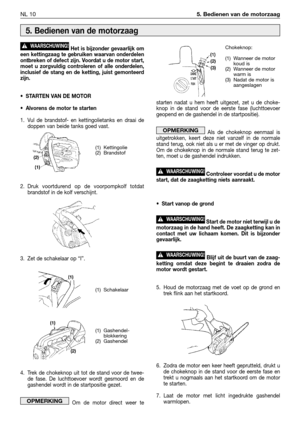 Page 263Het is bijzonder gevaarlijk om
een kettingzaag te gebruiken waarvan onderdelen
ontbreken of defect zijn. Voordat u de motor start,
moet u zorgvuldig controleren of alle onderdelen,
inclusief de stang en de ketting, juist gemonteerd
zijn.
•STARTEN VAN DE MOTOR
•Alvorens de motor te starten
1. Vul de brandstof- en kettingolietanks en draai de
doppen van beide tanks goed vast.
2.Druk voortdurend op de voorpompkolf totdat
brandstof in de kolf verschijnt.
3. Zet de schakelaar op “I”.
4. Trek de chokeknop uit...