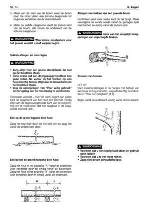 Page 2673. Maak aan de kant van de boom waar de boom
naar toe moet vallen een schuine zaagsnede tot
ongeveer eenderde van de stamdiameter.
4. Maak de laatste zaagsnede vanaf de andere kant
van de boom, iets boven de onderkant van de
schuine zaagsnede.
Waarschuw omstanders voor
het gevaar voordat u met kappen begint.
Takken afzagen en doorzagen
•Zorg altijd voor een goede standplaats. Ga niet
op het houtblok staan.
•Denk eraan dat een doorgezaagd houtblok kan
gaan rollen. Ga vooral bij het werken op een...