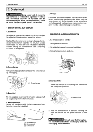 Page 2687. OnderhoudNL 15
Zorg ervoor dat de motor is
uitgeschakeld en voldoende is afgekoeld voordat u
met onderhoud, inspectie of reparatie van de
motorzaag begint. Maak de bougiedop los, zodat
de motor niet per ongeluk gestart kan worden.
•ONDERHOUD NA ELK GEBRUIK
1. Luchtfilter
Verwijder de knop en het deksel van de luchtreiniger
Verwijder het filterelement en borstel het schoon. 
Haal de filterelementen eruit en klop het zaagsel eruit.
Als de filterelementen bijzonder vuil zijn, kunt u deze
door middel van...