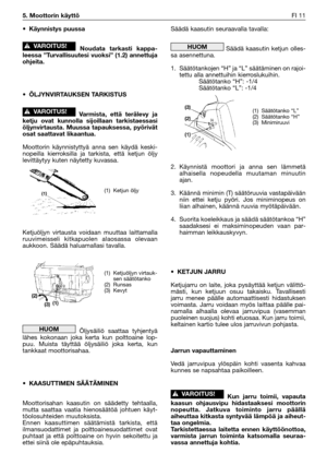 Page 30•Käynnistys puussa
Noudata tarkasti kappa-
leessa ”Turvallisuutesi vuoksi” (1.2) annettuja
ohjeita.
•ÖLJYNVIRTAUKSEN TARKISTUS 
Varmista, että terälevy ja
ketju ovat kunnolla sijoillaan tarkistaessasi
öljynvirtausta. Muussa tapauksessa, pyörivät
osat saattavat likaantua.
Moottorin käynnistyttyä anna sen käydä keski-
nopeilla kierroksilla ja tarkista, että ketjun öljy
levittäytyy kuten näytetty kuvassa.
Ketjuöljyn virtausta voidaan muuttaa laittamalla
ruuvimeisseli kitkapuolen alaosassa olevaan
aukkoon....