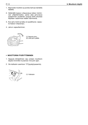 Page 311. Käynnistä moottori ja purista kahvaa kahdella
kädellä.
2. Vetämällä kaasun ohjausvipua ketjun toimin-
nan ylläpitämiseksi, paina alas jarruvipua
(vasemman puoleinen suojus) kohti etuosaa
käyttäen vasemman käden kämmentä.
3. Kun jarru toimii ja ketju on pysähtynyt, vapau-
ta kaasun ohjausvipu.
4. Jarrun vapauttaminen.
•MOOTTORIN PYSÄYTTÄMINEN
1. Vapauta kiihdyttimen vipu antaen moottorin
käydä minimillä muutaman minuutin ajan.
2. Vie katkaisin asentoon “O”(pysäytysasento). FI 12
5. Moottorin käyttö
(1)...