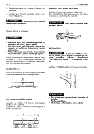 Page 333. Tee kaatopuolelle lovi, joka on 1/3 puun hal-
kaisijasta.
4. Leikkaa puu toiselta puolelta vähän loven
tyven yläpuolelta.
Kaataessasi puuta varoita
lähellä olevia henkilöitä.
Oksien poisto ja leikkaus
•Varmista aina, että työskentelypaikka on
tasainen. Älä seiso rungon päällä.
•Ole varovainen pyörittäessäsi runkoa. Jos
maasto on viettävää, työskentele rungon
yläpuolella.
•Vältä takaiskua seuraamalla kappaleessa
“Turvallisuutesi vuoksi” annettuja ohjeita.
Ennen työskentelyn aloittamista, tarkista...