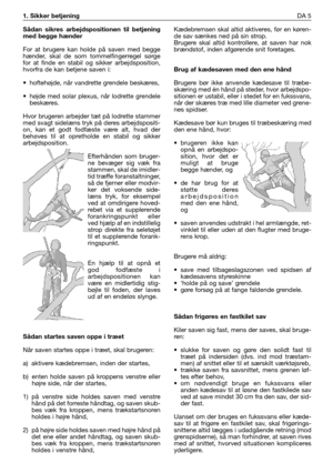 Page 42Sådan sikres arbejdspositionen til betjening
med begge hænder
For at brugere kan holde på saven med begge
hænder, skal de som tommelfingerregel sørge
for at finde en stabil og sikker arbejdsposition,
hvorfra de kan betjene saven i:
•hoftehøjde, når vandrette grendele beskæres,
•højde med solar plexus, når lodrette grendele
beskæres. 
Hvor brugeren arbejder tæt på lodrette stammer
med svagt sidelæns tryk på deres arbejdspositi-
on, kan et godt fodfæste være alt, hvad der
behøves til at opretholde en...