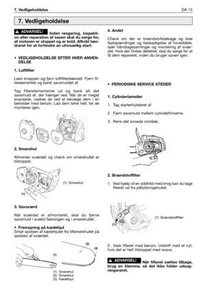 Page 52Inden rengøring, inspekti-
on eller reparation af saven skal du sørge for,
at motoren er stoppet og er kold. Afkobl tæn-
drøret for at forhindre en uforsætlig start.
•VEDLIGEHOLDELSE EFTER HVER ANVEN-
DELSE
1. Luftfilter
Løsn knappen og fjern luftfilterdækslet. Fjern fil-
terelementet og børst savsmuldet af. 
Tag filterelementerne ud og bank alt det
savsmuld af, der hænger ved. Når de er meget
snavsede, vaskes de ved at bevæge dem i en
beholder med benzin. Lad dem tørre helt, før de
monteres igen.
2....