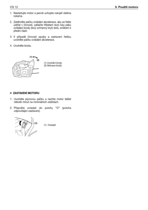 Page 851. Nastartujte motor a pevně uchopte rukoje
 oběma
rukama.
2. Zatáhněte páčku ovládání akcelerace, aby se řetěz
udržel v činnosti, zatlačte hřbetem levé ruky páku
ovládání brzdy (levý ochranný kryt) dolů, směrem k
přední části.
3.V případě činnosti spojky a zastavení řetězu
uvolněte páčku ovládání akcelerace.
4. Uvolněte brzdu.
¤ZASTAVENĺ MOTORU
1.Uvolněte plynovou páčku a nechte motor běžet
několik minut na minimálních otáčkách.
2.Přepněte ovladač do polohy “O“ (poloha
odpovídající zastavení).
CS 125....