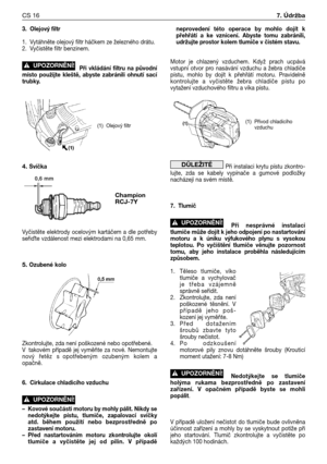 Page 893. Olejový filtr
1. Vytáhněte olejový filtr háčkem ze železného drátu.
2. Vyčistěte filtr benzinem.
Při vkládání filtru na původní
místo použijte kleště, abyste zabránili ohnutí sací
trubky.
4. Svíčka
Vyčistěte elektrody ocelovým kartáčem a dle potřeby
seřite vzdálenost mezi elektrodami na 0,65 mm.
5. Ozubené kolo
Zkontrolujte, zda není poškozené nebo opotřebené.
Vtakovém případě jej vyměňte za nové. Nemontujte
nový řetěz s opotřebeným ozubeným kolem a
opačně.
6. Cirkulace chladicího vzduchu
–Kovové...