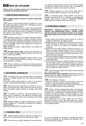 Page 6159
MOD DE UTILIZARE
Pentru motor și baterie (dacă este prevăzută) citiţi
manualele de instrucţiuni respective.
NOTĂ - Mașina poate fi furnizată cu anumite componente
deja montate.
Pentru a monta protecţia împotriva pietrelor (1), scoa-
teţi capătul din stânga al pivotului (2) și introduceţi-l în gaura
din suportul stâng (3) al șasiului. 
Aliniaţi și celălalt capăt al pivotului cu gaura de pe suportul din
dreapta (4) și, cu ajutorul unei șurubelniţe, împingeţi pivotul în
gaură, până când canelura devine...