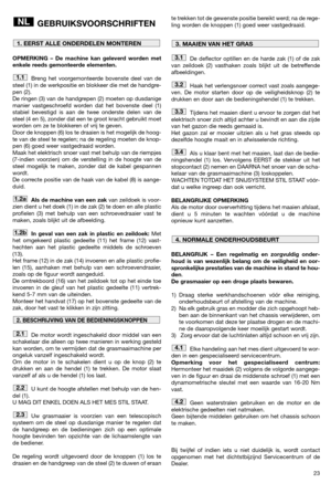 Page 2523
GEBRUIKSVOORSCHRIFTEN
OPMERKING – De machine kan geleverd worden met
enkele reeds gemonteerde elementen.
Breng het voorgemonteerde bovenste deel van de
steel (1) in de werkpositie en blokkeer die met de handgre-
pen (2).  
De ringen (3) van de handgrepen (2) moeten op dusdanige
manier vastgeschroefd worden dat het bovenste deel (1)
stabiel bevestigd is aan de twee onderste delen van de
steel (4 en 5), zonder dat een te groot kracht gebruikt moet
worden om ze te blokkeren of vrij te geven.
Door de...