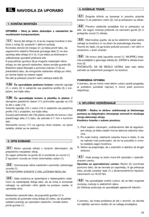 Page 5553
NAVODILA ZA UPORABO
OPOMBA – Stroj je lahko dobavljen z nekaterimi že
montiranimi komponentami.
Gornji del držaja (1), ki je že vnaprej montiran in blo-
kiran z ročaji (2), postaviti v delovni položaj.  
Kovinske obroče (3) ročajev (2 ) je treba priviti tako, da
zagotovimo stabilno fiksiranje gornjega dela (1) na dva
spodnja dela držaja (4 in 5), ni pa treba za blokiranje in
odblokiranje uporabiti pretirane sile.
S popustitvijo gumbov (6) je mogoče nastavljati višino
držaja; ko ste opravili...