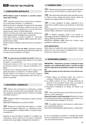 Page 6159
POKYNY NA POUŽITIE
NOTĂ: Mașina poate fi furnizată cu anumite compo-
nente deja montate.
Aduceţi în poziţia de lucru partea de sus a ghidonu-
lui (1) premontat și blocaţi-o cu manetele (2). 
Roţile (3) de fixare a manetelor (2) trebuie să fie înșurubate
a.î. să asigure o bună blocare a părţii de sus (1) la cele
două părţi inferioare ale ghidonului (4 și 5) dar fără să fie
strânse excesiv, pentru a facilita deblocarea.
Slăbind manetele (6) puteţi regla înălţimea ghidonului;
după reglarea poziţiei,...