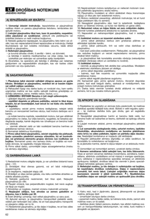 Page 6462
DROŠĪBAS NOTEIKUMIJĀIEVĒRO RŪPĪGI!
1) Uzmanīgi izlasiet instrukciju. Iepazīstieties ar pļaujmašīnas
vadības rīkiem un pareizu pļaujmašīnas lietošanu. Iemācieties ātri
apturēt motoru.
2) Lietojiet pļaujmašīnu tikai tam, kam tā paredzēta, respektīvi,
zāles pļaušanai un savākšanai. Jebkurš cits pielietojums var
izrādīties bīstams un radīt mašīnai bojājumus.
3) Nekādā gadījumā nepieļaujiet, ka pļaujmašīnu lieto bērni vai cil-
vēki, kas nav nepieciešamā līmenī iepazinušies ar instrukciju. Vietējā...