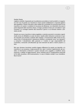 Page 1515 Gentile Cliente,
vogliamo anzitutto ringraziarla per la preferenza accordata ai nostri prodotti e ci auguria-
mo che l’uso di questa sua macchina le riservi grandi soddisfazioni e risponda appieno
alle aspettative. Questo manuale è stato redatto per consentirle di conoscere bene la sua
macchina e di usarla in condizioni di sicurezza ed efficienza; non dimentichi che esso è
parte integrante della macchina stessa, lo tenga a portata di mano per consultarlo in ogni
momento e lo consegni assieme alla...