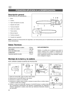 Page 4040
D B
5
Montaje de la barra y la cadena
NOTA: OPERAR USANDO GUANTES DE PROTECCIÓN
G
43
E
Descripción general    IDENTIFICACIÓN DE LOS COMPONENTES   
1. Barra
2. Cadena
3. Tapón del depósito de aceite
4. Depósito del aceite
5. Tuercas de fijación
6. Cárter de la cadena
7. Tensa-cadena
8. Brida de fijación
9. Tornillos de fijación
10. Casquillo de regulación
NOTA: Consultar las Precauciones de seguridad y las Instrucciones para el mantenimiento para obtener ulte-
riores informaciones.
PODADORA APLICADA A...