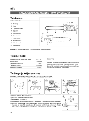 Page 1576
D B
5
Terälevyn ja ketjun asennus
HUOM: KÄYTÄ TOIMENPITEEN AIKANA AINA SUOJAKÄSINEITÄ.
G
43
FIN
Yleiskuvaus OSIEN TUNNISTUS 
1. Terälevy
2. Ketju
3. Öljysäiliön korkki
4. Öljysäiliö
5. Sulkumutterit
6. Ketjunsuoja
7. Ketjunkiristin
8. Kiinnityslaippa
9. Kiinnitysruuvit
10. Säätörengas
HUOM: Ks. lisätietoja kohdista Turvamääräykset ja Huolto-ohjeet.
RAIVAUSSAHAAN ASENNETTAVAOKSASAHA
Tekniset tiedot
Kuivapaino ilman terälevyä ja ketjua0.75 kg
Ketjun jako                           3/8” mini
Vetolenkin...