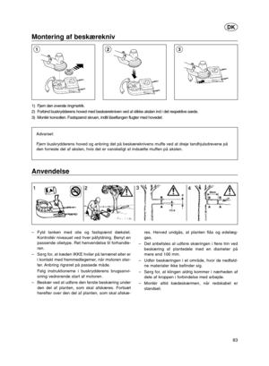 Page 2283
DK
Montering af beskærekniv
1) Fjern den øverste ringmøtrik.
2) Forbind buskrydderens hoved med beskærekniven ved at stikke akslen ind i det respektive sæde.
3) Montér konsollen. Fastspænd skruen, indtil låseflangen flugter med hovedet.
Advarsel:
Fjern buskrydderens hoved og anbring det på beskæreknivens muffe ved at dreje tandhjulsdrevene på
den forreste del af akslen, hvis det er vanskeligt at indsætte muffen på akslen.
213
Anvendelse
–Fyld tanken med olie og fastspænd dækslet.
Kontrollér niveauet...