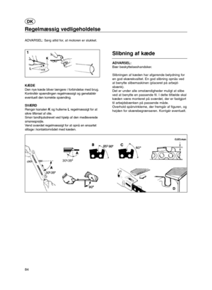 Page 2384
Regelmæssig vedligeholdelse
ADVARSEL: Sørg altid for, at motoren er slukket.
KÆDE
Den nye kæde bliver længere i forbindelse med brug.
Kontrollér spændingen regelmæssigt og genetablér
eventuelt den korrekte spænding.
SVÆRD
Rengør kanalenKog hullerne Lregelmæssigt for at
sikre tilførsel af olie.
Smør tandhjulsdrevet ved hjælp af den medleverede
smøresprøjte.
Vend sværdet regelmæssigt for at opnå en ensartet
slitage i kontaktområdet med kæden.
Slibning af kæde
ADVARSEL:
Bær beskyttelseshandsker....