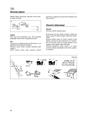 Page 566
Normal bakım
D§KKAT: Bakım çalıémaları yapılırken motor mutla-
ka kapalı olmalıdır.
Z§NC§R
Zincir yeni iken genleéerek uzar; belli aralıklarla
gerginliçini kontrol edin ve gerekiyorsa gerin.
KOL
Yaçakıéının engellenmemesi için Kkanalını ve L
deliklerini belli aralıklarla temizleyin.
Standard olarak verilen éırıngayı kullanarak éaftı
yaçlayın.
Kolun zincirle temas eden yüzünün düzenliaéınmasını saçlamak amacıyla belli aralıklarla kolu
ters yüz edin. 
Zincirin bilenmesi
D§KKAT:
Koruyucu eldiven takarak...