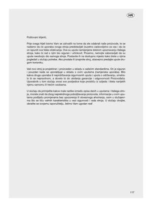 Page 56Poštovani klijenti,
Prije svega htjeli bismo Vam se zahvaliti na tome da ste odabrali naše proizvode, te se
nadamo da će uporaba ovoga stroja predstavljati izuzetno zadovoljstvo za vas i da će
on ispuniti sva Vaša očekivanja. Ove su upute namijenjene dobrom upoznavanju Vašega
stroja, kako bi rad s njim bio siguran i učinkovit. Prosimo, nemojte zaboravljati da su
upute neodvojiv dio samoga stroja. Postavite ih na dostupno mjesto kako biste u njima
pogledali u slučaju potrebe. Ako prodate ili iznajmite...