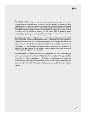 Page 68Почитуван купецу,
пред се би сказале да Ви се заблагодариме за Вашата доверба кон нашите
производи и се надеваме дека употребата на оваа машина ќе Ви даде голема
сатисфакција, а и дека истата ќе одговори во потполност на Вашите очекувања.
Овој прирачник е направен така да Ви овозможи да ја запознаете добро Вашата
машина и да ја употребувате ефикасно и сигурно;  не заборавете  дека тој чини
составен дел на машината, држете го при рака како би можеле да го
консултирате во било  кој момент и дајте го заедно...