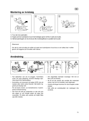 Page 1071
SE
Montering av kvistsåg
1) Ta av den övre axelmuttern.
2) Koppla samman buskröjarens huvud med kvistsågen genom att föra in axeln på sin plats.
3) Sätt fast spännbygeln och dra åt skruven tills monteringsflänsen är parallell med huvudet.
Observera!
Om det är svårt att sätta på muffen på axeln kan buskröjarens huvud tas av och sättas fast i muffen
genom att kuggarna på huvudets axel roteras.
213
Användning
–Fyll oljetanken och dra åt pluggen. Kontrollera
nivån vid varje påfyllning. Använd lämpliga...