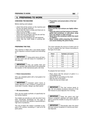 Page 7PREPARING TO WORK7EN
CHECKING THE MACHINE
Before starting work please:
– check that all the screws on the machine andthe bar are tightly fastened;– check that the chain is sharp and there are nosigns of any damage;– check that the air filter is clean;– check that the protection devices are well fas-tened and working efficiently;– check that the handgrips are well fastened;– check that the chain brake is working effi-ciently.
PREPARING THE FUEL
This machine is fitted with a two-stroke enginewhich requires...