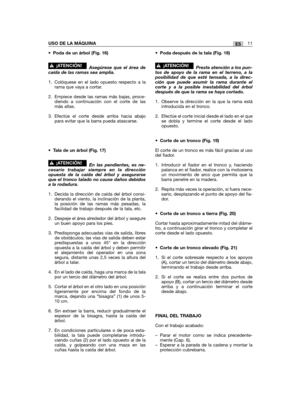 Page 11•Poda de un árbol (Fig. 16)
Asegúrese que el área decaída de las ramas sea amplia.
1. Colóquese en el lado opuesto respecto a larama que vaya a cortar.
2. Empiece desde las ramas más bajas, proce-diendo a continuación con el corte de lasmás altas.
3. Efectúe el corte desde arriba hacia abajopara evitar que la barra pueda atascarse.
•Tala de un árbol (Fig. 17)
En las pendientes, es ne-cesario trabajar siempre en la direcciónopuesta de la caída del árbol y asegurarseque el tronco talado no cause daños...