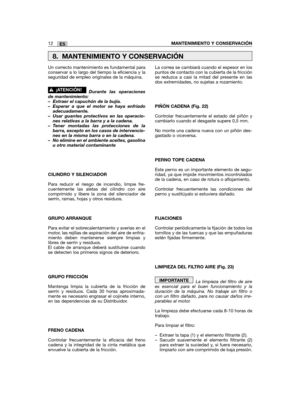 Page 12Un correcto mantenimiento es fundamental paraconservar a lo largo del tiempo la eficiencia y laseguridad de empleo originales de la máquina.
Durante las operacionesde mantenimiento:– Extraer el capuchón de la bujía.– Esperar a que el motor se haya enfriadoadecuadamente.– Usar guantes protectivos en las operacio-nes relativas a la barra y a la cadena.– Tener montadas las protecciones de labarra, excepto en los casos de intervencio-nes en la misma barra o en la cadena.– No elimine en el ambiente aceites,...