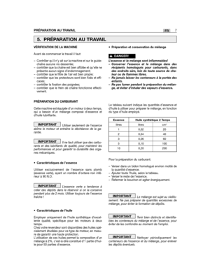 Page 7PRÉPARATION AU TRAVAIL7FR
VÉRIFICATION DE LA MACHINE
Avant de commencer le travail il faut:
– Contrôler qu’il n’y ait sur la machine et sur le guide-chaîne aucune vis desserrée;– contrôler que la chaîne est bien affûtée et qu’elle neprésente aucun signe d’endommagement;– contrôler que le filtre de l’air est bien propre;– contrôler que les protecteurs sont bien fixés et effi-caces;– contrôler la fixation des poignées;– contrôler que le frein de chaîne fonctionne effecti-vement.
PRÉPARATION DU CARBURANT...