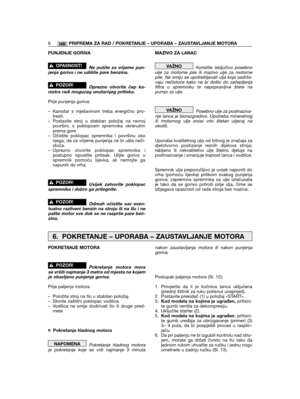 Page 8HR
PUNJENJE GORIVA
Ne pušite za vrijeme pun-jenja goriva i ne udišite pare benzina.
Oprezno otvorite čep ka-nistra radi mogućeg unutarnjeg pritiska.
Prije punjenja goriva:
– Kanistar s mješavinom treba energično pro-tresti.– Postavite stroj u stabilan položaj na ravnojpovršini, s poklopcem spremnika okrenutimprema gore– Očistite poklopac spremnika i površinu okonjega, da za vrijeme punjenja ne bi ušla neči-stoća.– Oprezno otvorite poklopac spremnika ipostupno ispustite pritisak. Ulijte gorivo uspremnik...