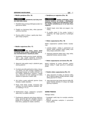 Page 11•Medžio genėjimas (Pav. 16)
Užsitikrinti, kad šakų kriti-mo vieta būtų tuščia.
1. Pasitelkti tokią poziciją priešingoje pusėje nuopjaunamos šakos.
2. Pradėti nuo žemiausių šakų, vėliau pjaunantaukščiau esančias.
3. Pjovimą atlikti iš viršaus į apačią taip išven-giant strypo įstrigimo.
•Medžio nupjovimas (Pav. 17)
Ant šlaitų, būtina dirbtiviršutinėje šlaito pusėje ir užsitikrinti, kad rą-stas besiridendamas nepadar ytų žalos.
1. Nustatykite medžio griuvimo kryptį, atsižvelg-dami į vėją, augalo palinkimą,...