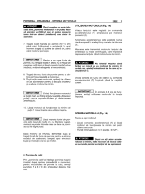 Page 9ROPORNIREA – UTILIZAREA – OPRIREA MOTORULUI9
Dacă mașina nu este blo-cată bine, pornirea motorului v-ar putea facesă pierdeţi echilibrul sau ar putea proiectalama într-un obiect (obstacol) sau chiar înoperator.
7. Trageţi încet maneta de pornire (10-15 cm)până când întâmpinaţi o rezistenţă; în acelmoment trageţi cu putere de câteva ori, pânăcând motorul pornește.
Pentru a nu rupe funia depornire, nu o trageţi toată în afară, nu o frecaţi demarginea orificiului și lăsaţi maneta treptat să seîntoarcă,...