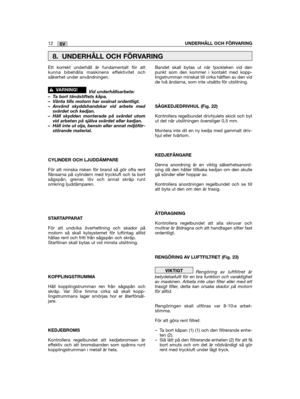 Page 12Ett korrekt underhåll är fundamentalt för attkunna bibehålla maskinens effektivitet ochsäkerhet under användningen.
Vid underhållsarbete:– Ta bort tändstiftets kåpa.– Vänta tills motorn har svalnat ordentligt.– Använd skyddshandskar vid arbete medsvärdet och kedjan.– Håll skydden monterade på svärdet utomvid arbeten på själva svärdet eller kedjan.– Häll inte ut olja, bensin eller annat miljöför-störande material.
CYLINDER OCH LJUDDÄMPARE
För att minska risken för brand så gör ofta rentflänsarna på...