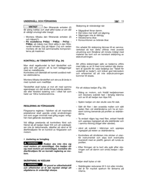 Page 13Den filtrerande enheten (2)får aldrig tvättas och skall alltid bytas ut om detär väldigt smutsigt eller trasigt.
– Montera tillbaka den filtrerande enheten (2)och kåpan(1).–På modellerna P43(x) - P46(x) - P47(x) -P48(x), så måste man först sätta in den filtre-rande enheten (2a) på kåpan (1a) och sedanmontera dit de två sammansatta komponen-terna på maskinen.
KONTROLL AV TÄNDSTIFTET (Fig. 24)
Man skall regelbundet ta bort tändstiftet ochgöra rent det genom att ta bort beläggningarmed en...