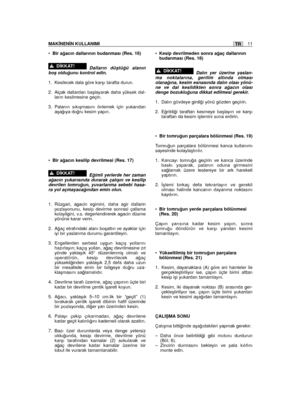 Page 11•Bir a¤acın dallarının budanması (Res. 16)
Dalların düﬂtü¤ü alanınboﬂ oldu¤unu kontrol edin.
1. Kesilecek dala göre karﬂı tarafta durun.
2. Alçak dallardan baﬂlayarak daha yüksek dal-ların kesilmesine geçin.
3. Palanın sıkıﬂmasını önlemek için yukarıdanaﬂa¤ıya do¤ru kesim yapın.
•Bir a¤acın kesilip devrilmesi (Res. 17)
E¤imli yerlerde her zamana¤acın yukarısında durarak çalıﬂın ve kesilipdevrilen tomru¤un, yuvarlanma sebebi hasa-ra yol açmayaca¤ından emin olun.
1. Rüzgari, agacin egimini, daha agir...