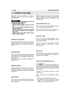 Page 12Makinenin orijinal etkinli¤ini ve kullanımgüvenli¤ini zaman içinde korumak için do¤ru birbakım temeldir.
Bakım iﬂlemleri esnasındaaﬂa¤ıdakileri yapmak gerekir:– Bujinin baﬂlı¤ını çıkarın.– Motorun uygun ﬂekilde so¤umasını bekle-yin.– Pala ve zincir ile ilgili iﬂlemlerde koruyucueldivenler kullanın.– Palanın kendisi veya zincir üzerine müda-hale durumları dıﬂında, pala korumalarınıtakılı tutun.– Ya¤ları, benzini veya di¤er kirletici mater-yalleri çevreye atmayın.
S‹L‹ND‹R VE SUSTURUCU
Yangın riskini...