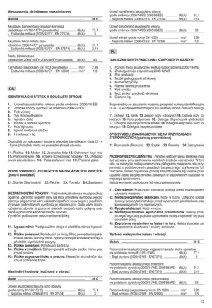 Page 15Melutas on jatärinätason maksimiarvot
Mal lille yyyyyyyyyyy yyy yyyyyyyy yyyyyyyyyyyyyyy yyyyyyyyyyyyyyyyyyyyyyyyyyyyyyyyyyyyyyy 36G
Akustisen paineen taso ohjaajan korvassa
(sääd öksen 81/1051/ETY peruste ella) mmmmmm mmmmmmmmmmmm db(A) 77j1
–Epätarkk amit taus (2006/42/EY nEN 27574 )mmmmm db(A) 3
Akustisen tehonmit attu taso
(dire ktiiv in 20 00/ 14/EY perust eella) mmmmmmmmmmmmmmmmmmmm mmdb(A) 91j1
–Epätarkk amit taus (2006/42/EY –EN 27574 )mmmm db(A) 2j14
Taattu ään itehotaso
(dire ktiiv ien 2000/...