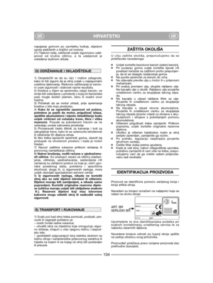 Page 106HRVATSTKIHRHR
napajanje gorivom po završetku košnje, slijedom
uputa sadržanih u knjižici od motora.
21) Tijekom rada, održavati uvijek sigurnosnu udal-
jenost od kružne oštrice, a ta udaljenost je
određena dužinom držala.
1) Osvjedočiti se da su vijci i matice zategnute,
kako bi bili sigurni da je stroj uvijek u najsigurnijim
uvjetima djelovanja. Redovno održavanje je osnov-
ni uvjet sigurnosti i stalnosti razine rezultata.
2) Kosilica u čijem se spremniku nalazi benzin, ne
smije biti ostavljena u...