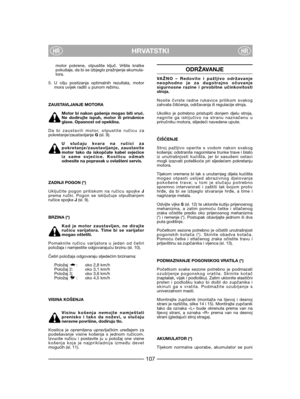 Page 109HRVATSTKIHRHR
motor pokrene, otpustite ključ. Vršite kratkepokušaje, da bi se izbjeglo pražnjenje akumula-tora.
5. U cilju postizanja optimalnih rezultata, motormora uvijek raditi u punom režimu.
ZAUSTAVLJANJE MOTORA
Motor bi nakon gašenja mogao biti vruć.Ne dodirujte ispuh, motor ili prirubniceglave. Opasnost od opeklina.
Da bi zaustavili motor, otpustite ručicu zapokretanje/zaustavljanje G(sl. 9).
U slučaju kvara na ručici zapokretanje/zaustavljanje, zaustavitemotor tako da iskopčate kabel svjećiceiz...