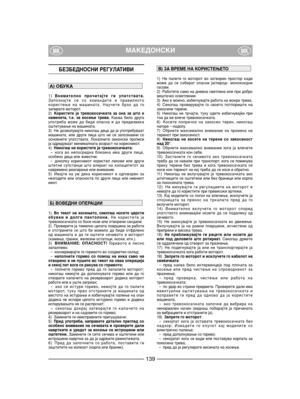 Page 141БЕЗБЕДНОСНИ РЕГУЛАТИВИ
1)Внимателно прочитајте ги упатствата.
Запознајте се со командите и правилното
користење на машината. Научете брзо да го
запирате моторот.
2)Користете ја тревокосачката за она за што е
наменета, т.е. за косење трева.Каква било друга
употреба може да биде опасна и да предизвика
оштетување на машината.
3) Не дозволувајте никогаш деца да ја употребуваат
машината, или други лица што не се запознаени со
основните упатствата. Локалните законски прописи
ја одредуваат минималната возраст...