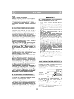 Page 52ITALIANO
ITIT
glierba;
– prima di regolare l’altezza di taglio.
20) Ridurre il gas prima di fermare il motore. Chiudere l’a-
limentazione del carburante al termine del lavoro,
seguendo le istruzioni fornite sul libretto del motore.
21) Durante il lavoro, mantenere sempre la distanza di
sicurezza dalla lama rotante, data dalla lunghezza del
manico. 
1) Mantenere serrati dadi e viti, per essere certi che la
macchina  sia sempre in condizioni sicure di funziona-
mento. Una manutenzione regolare è essenziale...