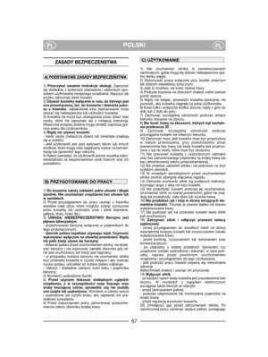 Page 69POLSKIPLPL
ZASADY BEZPIECZEŃSTWA 
1) Przeczytać uważnie instrukcje obsługi. Zapoznać
się dokładnie z systemem sterowania i właściwym spo-
sobem użytkowania niniejszego urządzenia. Nauczyć się
szybko zatrzymać silnik kosiarki.
2) Używać kosiarkę wyłącznie w celu, do którego jest
ona przeznaczona, tzn. do koszenia i zbierania poko-
su z trawnika. Jakiekolwiek inne zastosowanie może
okazać się niebezpieczne lub uszkodzić kosiarkę.
3) Kosiarka nie może być obsługiwana przez dzieci oraz
osoby, które nie...