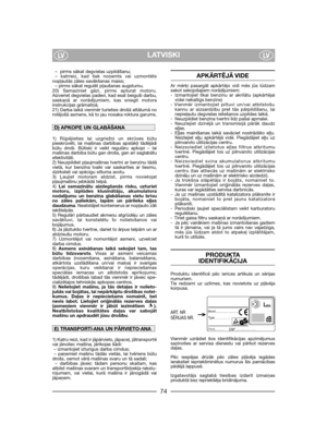 Page 76LATVISKILVLV
–  pirms sākat degvielas uzpildīšanu;  
– katrreiz, kad tiek noņemts vai uzmontēts
nopļautās zāles savākšanas maiss;
– pirms sākat regulēt pļaušanas augstumu.
20) Samaziniet gāzi, pirms apturat motoru.
Aizveriet degvielas padevi, kad esat beiguši darbu,
saskaņā ar norādījumiem, kas sniegti motora
instrukcijas grāmatiņā.
21) Darba laikā vienmēr turieties drošā attālumā no
rotējošā asmens, kā to jau nosaka roktura garums. 
1) Rūpējieties lai uzgriežņi un skrūves būtu
pieskrūvēti, lai mašīnas...