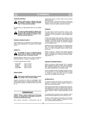 Page 103SLOVENSKOSLSL
USTAVITEV MOTORJA
Motor je lahko takoj po ustavitvi zelo vroč.Ne dotikajte se glušnika, cilindra ali hladilnihreber. To lahko povzroči opekline.
Spustite ročico za zagon/ustavitev G(sl. 9), da ustavitemotor. 
Če ročica za zagon/ustavitev ne deluje, usta-vite motor tako, da odstranite kabel s svečke.Kosilnico takoj odnesite na popravilo v poo-blaščeno servisno delavnico.
POGON NA ZADNJI KOLESI (*)
Pogon vklopite tako, da pritisnete ročico sklopkeI Jprotiročaju. Pogon odklopite tako, da...