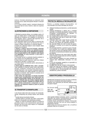 Page 124ROMÂNRORO
motorul. Închideţi alimentarea cu carburant când
terminaţi munca, după instrucţiunile indicate în manualul
motorului.
21) În timpul utilizării mașinii, menţineţi distanţa de
siguranţă faţă de lama rotativă, dată de lungimea
mânerului. 
1) Menţineţi șuruburile strânse, ca și piuliţele, pentru a fi
siguri că mașina este în condiţii sigure de funcţionare.
Operaţiile de întreţinere sunt obligatorii la intervale de
timp regulate, pentru a garanta atât siguranţa cât și
nivelul înalt de performanţă al...