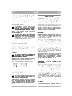 Page 127ROMÂNRORO
diat ce motorul pornește. Pentru a evitadescărcarea bateriei, faceţi întotdeaunaîncercări scurte.
5. Pentru a obţine rezultate optime, motorul tre-buie să funcţioneze în regim complet.
PORNIREA MOTORULUI
Motorul poate fi foarte cald, imediatdupă oprirea mașinii. Nu atingeţimarmita, motorul sau flanșele capului.Acestea reprezintă un pericol de ardere.
Pentru a opri motorul, lăsaţi maneta depornire/oprire G(fig. 9).
În cazul unei avarii la maneta depornire/oprire, opriţi motorul decuplândcablul...