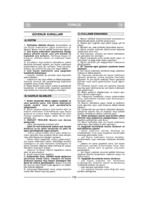 Page 135GÜVENL‹K KURALLARI
1)Talimatları dikkatle okuyun.Kumandaları ve
çim biçme makinesinin uygun kullanımını iyi
ö¤renin. Motoru hızlı bir ﬂekilde durdurmayı ö¤renin.
2)Çim biçme makinesini tasarlanmıﬂ oldu¤u
amaca yönelik olarak, yani çim biçmek ve
toplamak için kullanın.Herhangi baﬂka bir
kullanım, tehlikeli olabilir ve makineye hasar
verebilir.
3) Çocukların veya kullanım talimatlarını yeterli
derecede bilmeyen kiﬂilerin çim biçme makinesini
kullanmalarına asla izin vermeyin. Yerel kanunlar,
kullanıcı için...