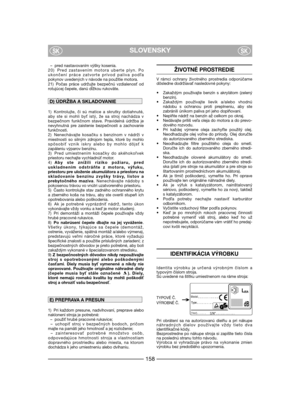 Page 160– pred nastavovaním výšky kosenia.
20) Pred zastavením motora uberte plyn. Po
ukončení práce zatvorte prívod paliva pod#a
pokynov uvedených v návode na použitie motora.
21) Počas práce udržujte bezpečnú vzdialenos od
rotujúcej čepele, danú dÍžkou rukoväte.
1) Kontrolujte, či sú matice a skrutky dotiahnuté,
aby ste si mohli by istý, že sa stroj nachádza v
bezpečnom funkčnom stave. Pravidelná údržba je
nevyhnutná pre zaistenie bezpečnosti a zachovanie
funkčnosti.
2) Nenechávajte kosačku s benzínom v...