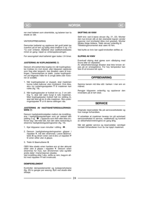 Page 26NORSKNONO
ren med laderen som strømkilde, og laderen kan taskade av det.
VINTEROPPBEVARING
Demonter batteriet og oppbevar det godt ladet (seovenfor) på et tørt og kjølig sted (mellom 0 og +15°C) over vinteren. Batteriet skal vedlikeholdsladesminst en gang i løpet av vinteroppbevaringen.
Før sesongstart skal batteriet igjen lades i 24 timer.
JUSTERING AV KOPLINGSWIRE (*)
Dersom drivverket ikke koples inn når koplingsbøy-len trykkes inn mot styret, eller klipperen opplevessom treg eller langsom, kan...